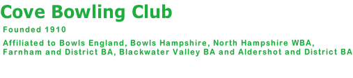 Cove Bowling Club    Founded 1910   Affiliated to Bowls England, Bowls Hampshire, North Hampshire WBA,   Farnham and District BA, Blackwater Valley BA and Aldershot and District BA